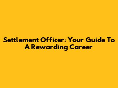 Settlement Officer: Your Guide To A Rewarding Career