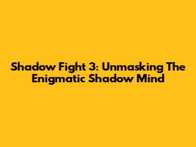 Shadow Fight 3: Unmasking The Enigmatic Shadow Mind