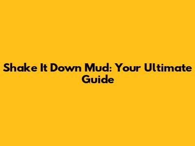 Shake It Down Mud: Your Ultimate Guide