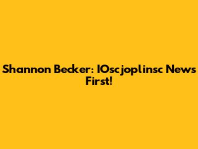 Shannon Becker: IOscjoplinsc News First!
