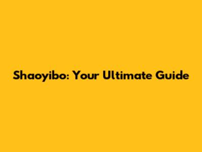 Shaoyibo: Your Ultimate Guide