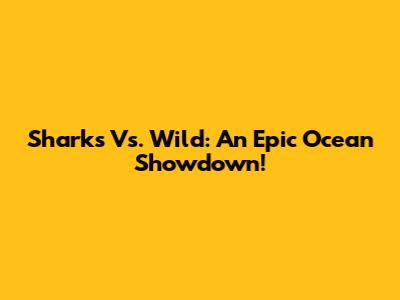 Sharks Vs. Wild: An Epic Ocean Showdown!
