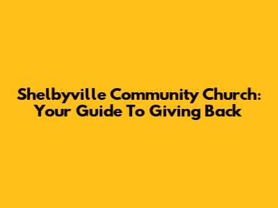 Shelbyville Community Church: Your Guide To Giving Back