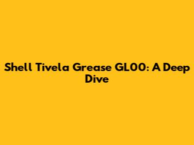 Shell Tivela Grease GL00: A Deep Dive