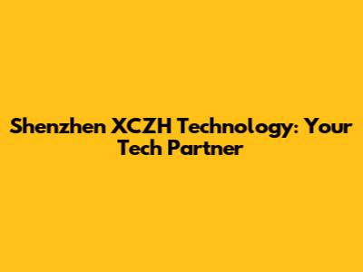 Shenzhen XCZH Technology: Your Tech Partner
