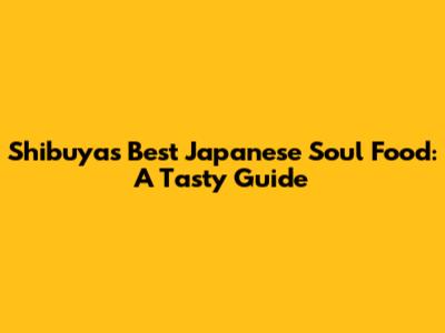 Shibuya's Best Japanese Soul Food: A Tasty Guide