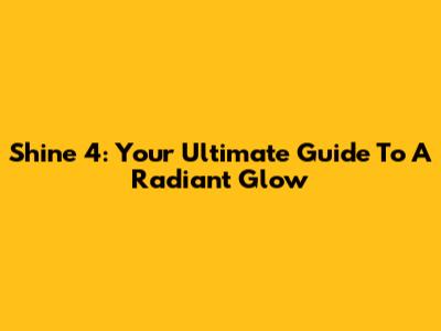 Shine 4: Your Ultimate Guide To A Radiant Glow