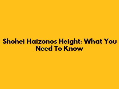 Shohei Haizono's Height: What You Need To Know