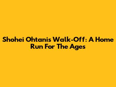 Shohei Ohtani's Walk-Off: A Home Run For The Ages