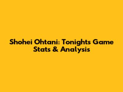 Shohei Ohtani: Tonight's Game Stats & Analysis