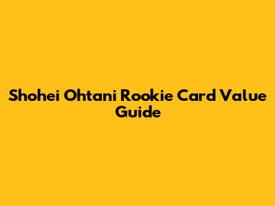 Shohei Ohtani Rookie Card Value Guide