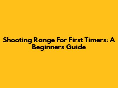 Shooting Range For First Timers: A Beginner's Guide
