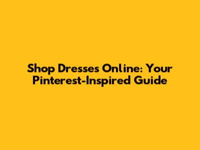 Shop Dresses Online: Your Pinterest-Inspired Guide