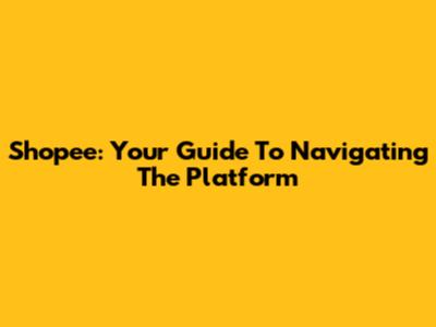 Shopee: Your Guide To Navigating The Platform