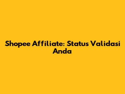Shopee Affiliate: Status Validasi Anda