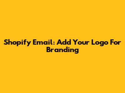 Shopify Email: Add Your Logo For Branding