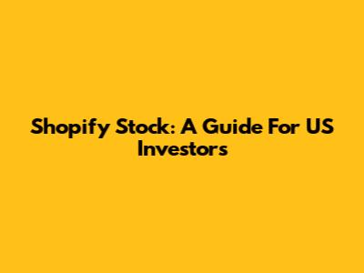 Shopify Stock: A Guide For US Investors