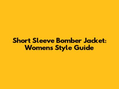 Short Sleeve Bomber Jacket: Women's Style Guide