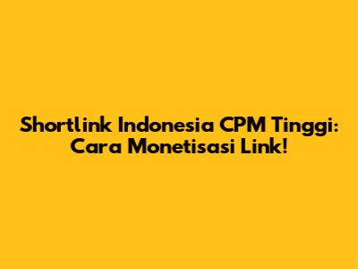 Shortlink Indonesia CPM Tinggi: Cara Monetisasi Link!