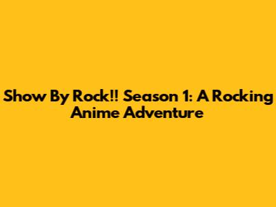 Show By Rock!! Season 1: A Rocking Anime Adventure