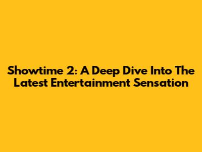 Showtime 2: A Deep Dive Into The Latest Entertainment Sensation