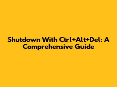 Shutdown With Ctrl+Alt+Del: A Comprehensive Guide