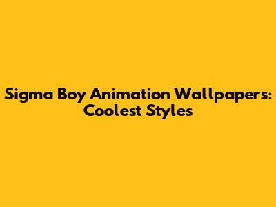 Sigma Boy Animation Wallpapers: Coolest Styles