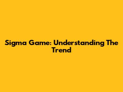 Sigma Game: Understanding The Trend