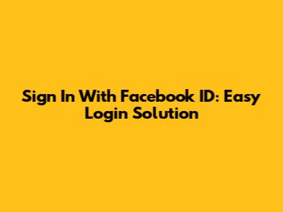 Sign In With Facebook ID: Easy Login Solution