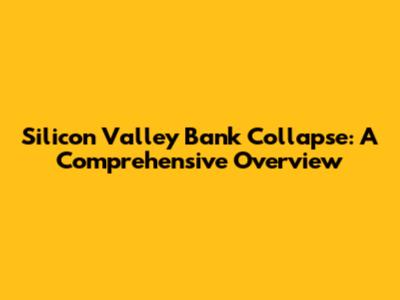 Silicon Valley Bank Collapse: A Comprehensive Overview