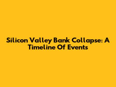 Silicon Valley Bank Collapse: A Timeline Of Events