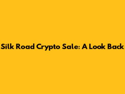 Silk Road Crypto Sale: A Look Back