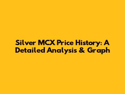 Silver MCX Price History: A Detailed Analysis & Graph