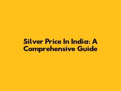 Silver Price In India: A Comprehensive Guide