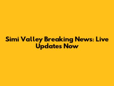 Simi Valley Breaking News: Live Updates Now