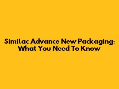 Similac Advance New Packaging: What You Need To Know