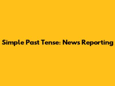Simple Past Tense: News Reporting