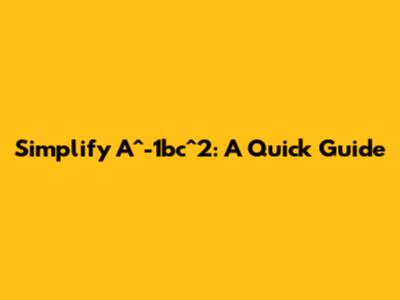 Simplify A^-1bc^2: A Quick Guide
