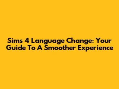 Sims 4 Language Change: Your Guide To A Smoother Experience