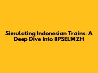 Simulating Indonesian Trains: A Deep Dive Into IIPSELMZH