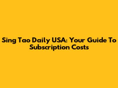 Sing Tao Daily USA: Your Guide To Subscription Costs