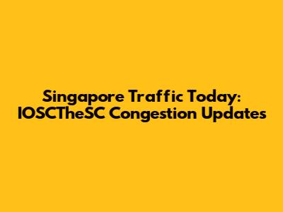 Singapore Traffic Today: IOSCTheSC Congestion Updates