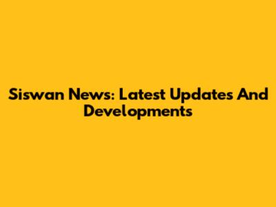 Siswan News: Latest Updates And Developments