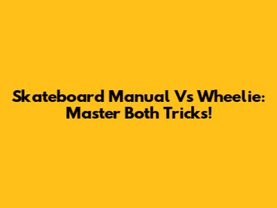 Skateboard Manual Vs Wheelie: Master Both Tricks!