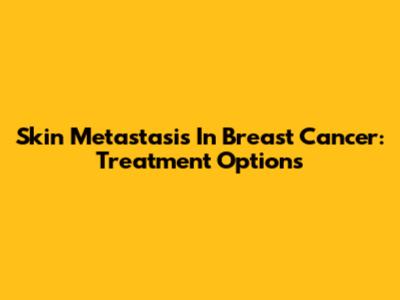 Skin Metastasis In Breast Cancer: Treatment Options
