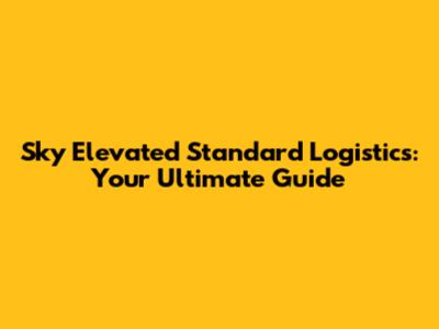 Sky Elevated Standard Logistics: Your Ultimate Guide