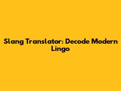 Slang Translator: Decode Modern Lingo