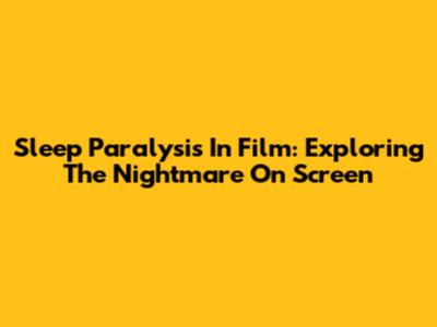 Sleep Paralysis In Film: Exploring The Nightmare On Screen