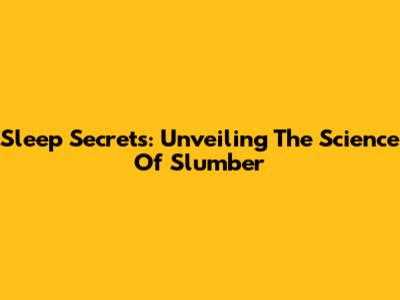 Sleep Secrets: Unveiling The Science Of Slumber