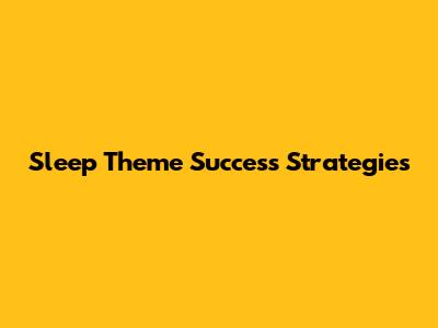 Sleep Theme Success Strategies